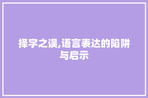择字之误,语言表达的陷阱与启示