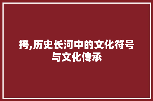 挎,历史长河中的文化符号与文化传承