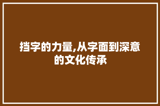 挡字的力量,从字面到深意的文化传承