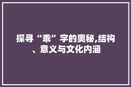 探寻“乖”字的奥秘,结构、意义与文化内涵 生活感悟