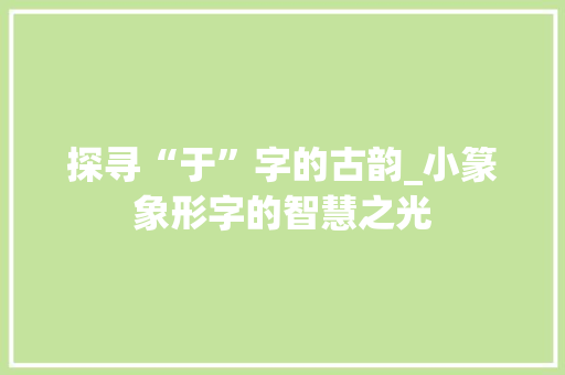 探寻“于”字的古韵_小篆象形字的智慧之光