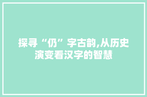 探寻“仍”字古韵,从历史演变看汉字的智慧 工作类