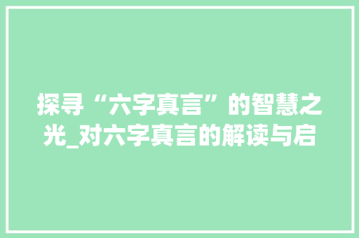 探寻“六字真言”的智慧之光_对六字真言的解读与启示