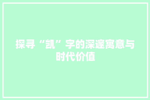 探寻“凯”字的深邃寓意与时代价值