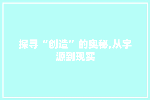 探寻“创造”的奥秘,从字源到现实