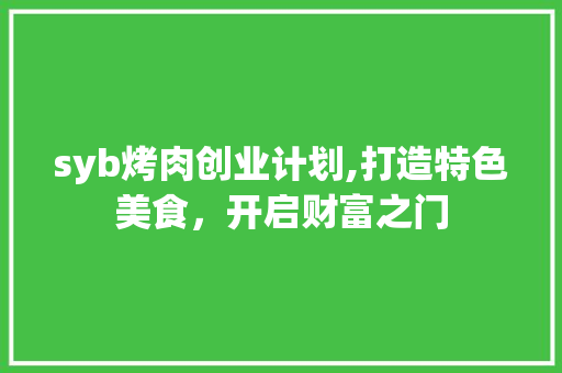 syb烤肉创业计划,打造特色美食，开启财富之门
