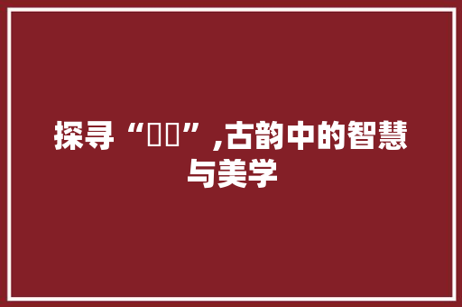 探寻“嘦姕”,古韵中的智慧与美学
