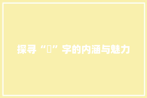 探寻“媔”字的内涵与魅力