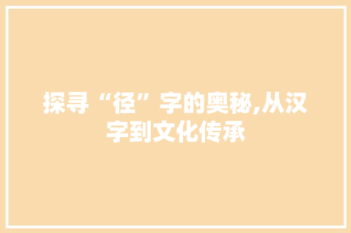 探寻“径”字的奥秘,从汉字到文化传承