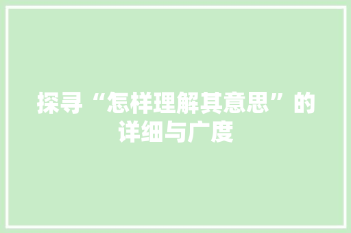 探寻“怎样理解其意思”的详细与广度