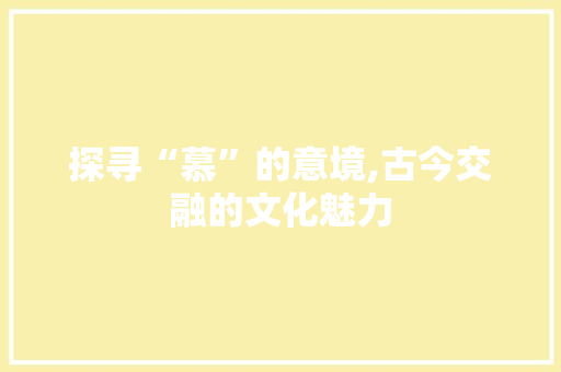 探寻“慕”的意境,古今交融的文化魅力