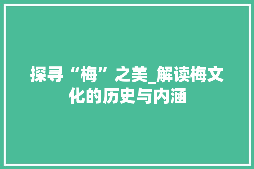 探寻“梅”之美_解读梅文化的历史与内涵 商业文稿
