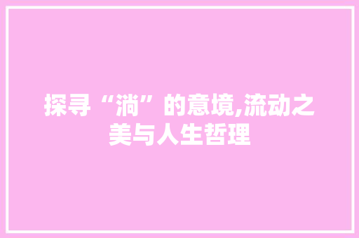 探寻“淌”的意境,流动之美与人生哲理
