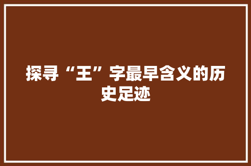 探寻“王”字最早含义的历史足迹