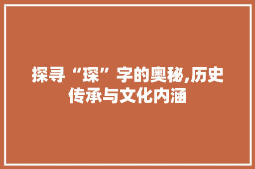 探寻“琛”字的奥秘,历史传承与文化内涵