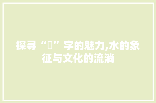 探寻“璘”字的魅力,水的象征与文化的流淌