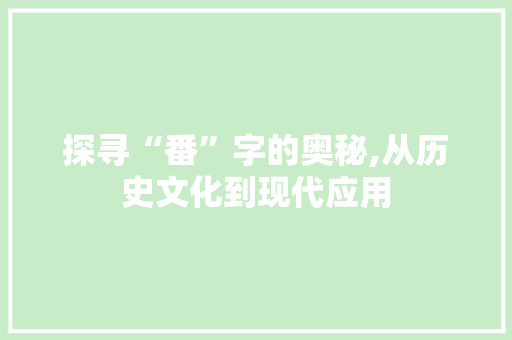 探寻“番”字的奥秘,从历史文化到现代应用
