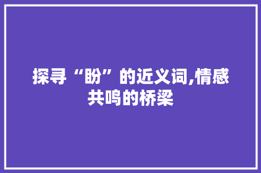 探寻“盼”的近义词,情感共鸣的桥梁