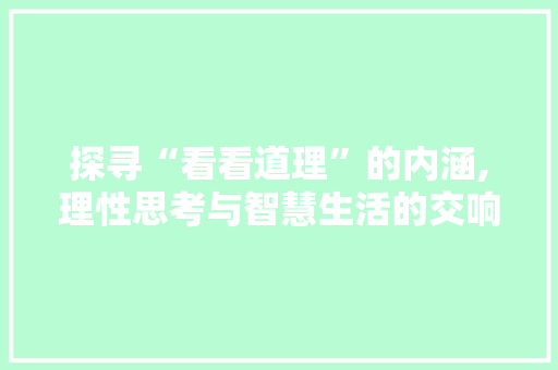 探寻“看看道理”的内涵,理性思考与智慧生活的交响曲