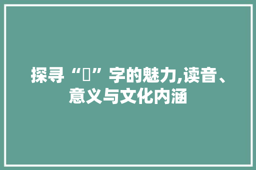 探寻“誝”字的魅力,读音、意义与文化内涵 工作报告