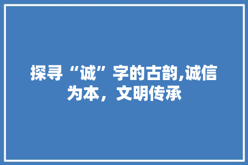 探寻“诚”字的古韵,诚信为本，文明传承
