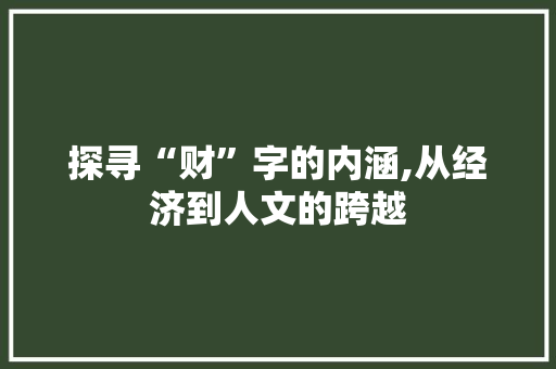 探寻“财”字的内涵,从经济到人文的跨越 商业文稿