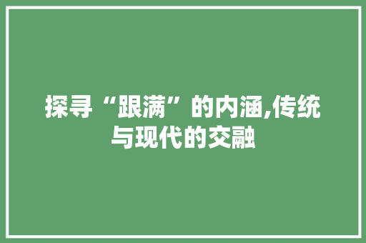 探寻“跟满”的内涵,传统与现代的交融