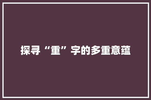 探寻“重”字的多重意蕴 生活随笔