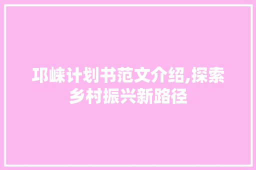 邛崃计划书范文介绍,探索乡村振兴新路径