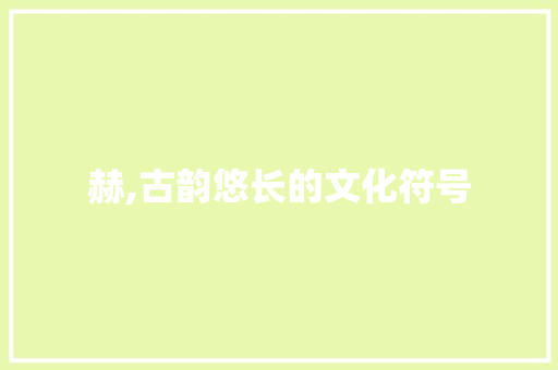 赫,古韵悠长的文化符号