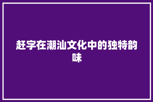 赶字在潮汕文化中的独特韵味