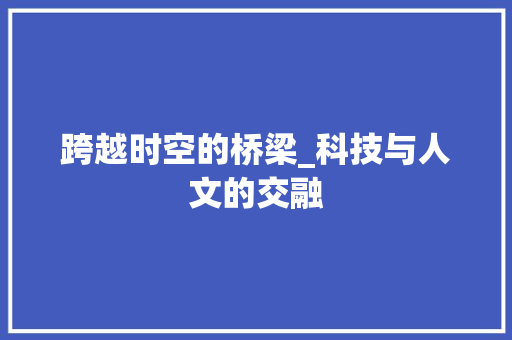 跨越时空的桥梁_科技与人文的交融
