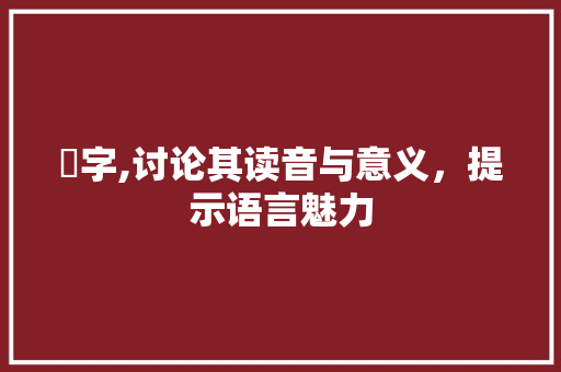 辡字,讨论其读音与意义，提示语言魅力