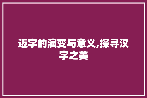 迈字的演变与意义,探寻汉字之美