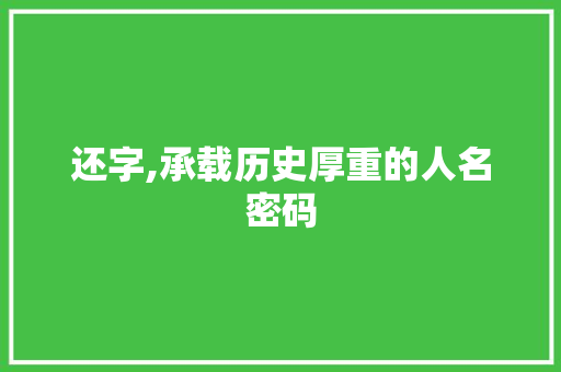 还字,承载历史厚重的人名密码