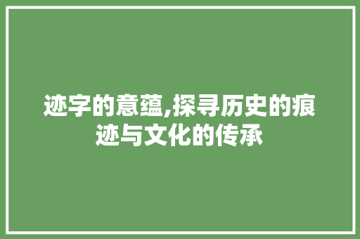 迹字的意蕴,探寻历史的痕迹与文化的传承