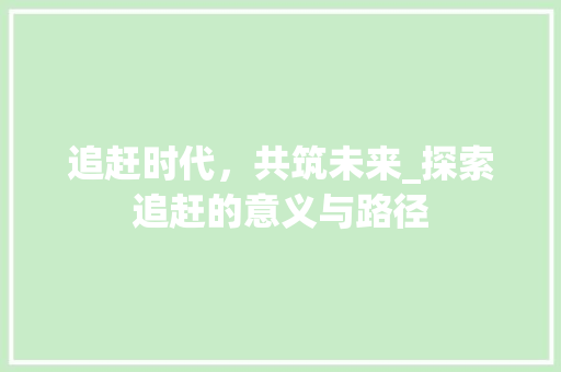 追赶时代，共筑未来_探索追赶的意义与路径