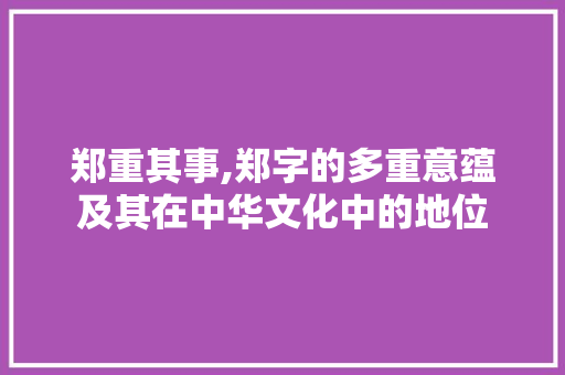 郑重其事,郑字的多重意蕴及其在中华文化中的地位