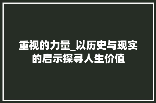 重视的力量_以历史与现实的启示探寻人生价值