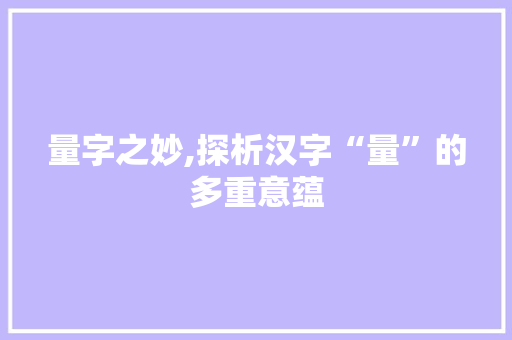 量字之妙,探析汉字“量”的多重意蕴