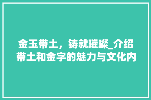 金玉带土，铸就璀璨_介绍带土和金字的魅力与文化内涵