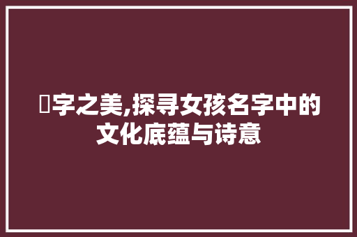 錡字之美,探寻女孩名字中的文化底蕴与诗意