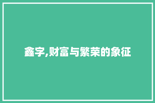 鑫字,财富与繁荣的象征