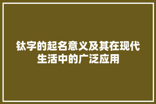 钛字的起名意义及其在现代生活中的广泛应用