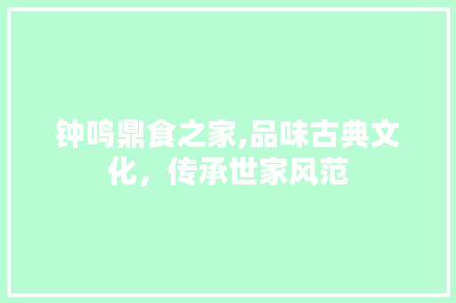钟鸣鼎食之家,品味古典文化，传承世家风范