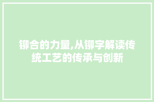 铆合的力量,从铆字解读传统工艺的传承与创新
