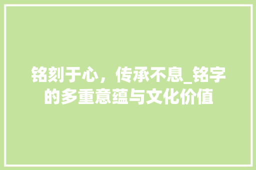 铭刻于心，传承不息_铭字的多重意蕴与文化价值