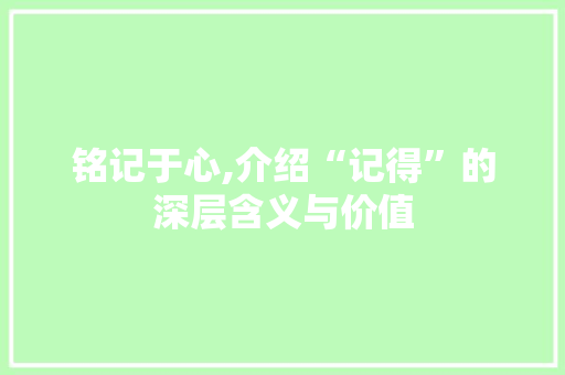铭记于心,介绍“记得”的深层含义与价值