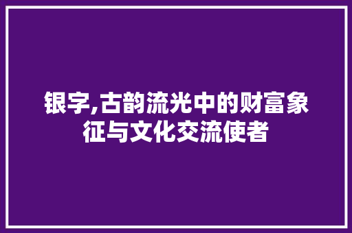 银字,古韵流光中的财富象征与文化交流使者