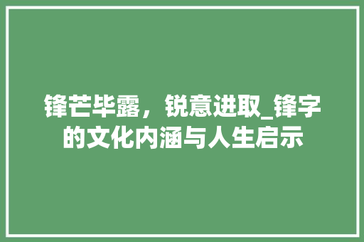 锋芒毕露，锐意进取_锋字的文化内涵与人生启示